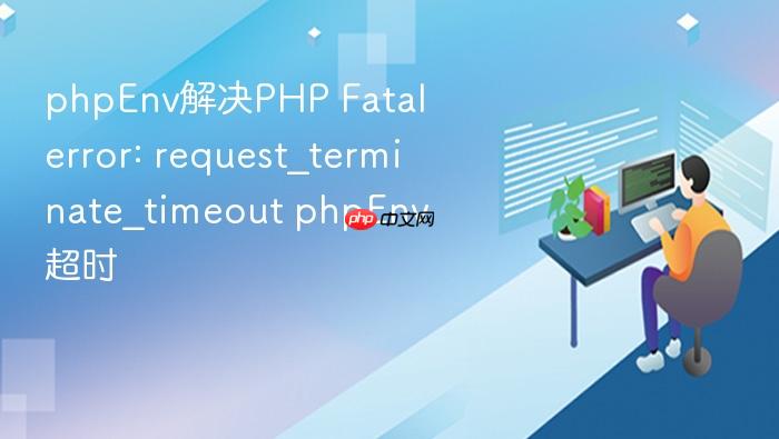 phpenv解决php fatal error: request_terminate_timeout phpenv超时