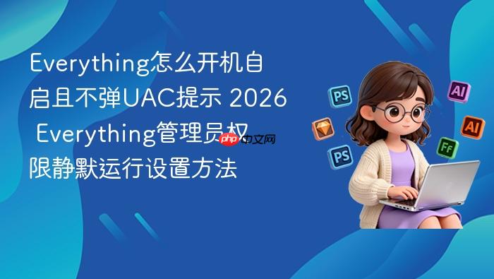 everything怎么开机自启且不弹uac提示 2026 everything管理员权限静默运行设置方法