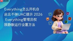 Everything怎么开机自启且不弹UAC提示 2026 Everything管理员权限静默运行设置方法
