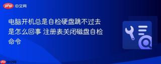 电脑开机总是自检硬盘跳不过去是怎么回事 注册表关闭磁盘自检命令