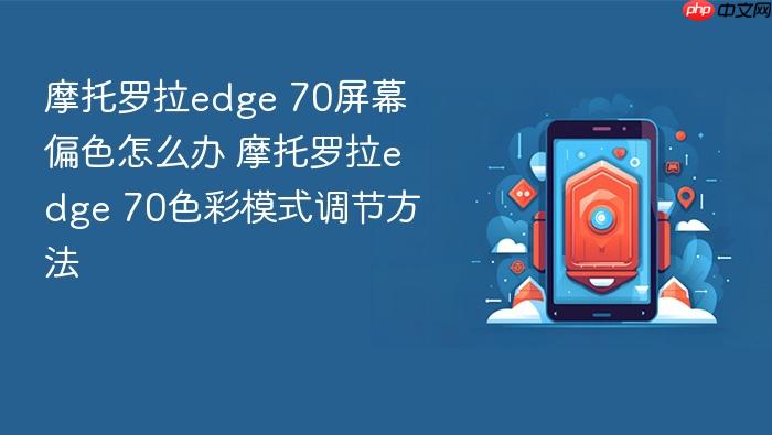 摩托罗拉edge 70屏幕偏色怎么办 摩托罗拉edge 70色彩模式调节方法