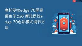 摩托罗拉edge 70屏幕偏色怎么办 摩托罗拉edge 70色彩模式调节方法
