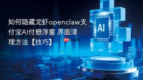 如何隐藏龙虾openclaw支付宝AI付悬浮窗 界面清理方法【技巧】