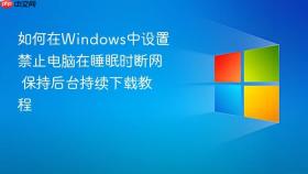 如何在windows中设置禁止电脑在睡眠时断网 保持后台持续下载教程