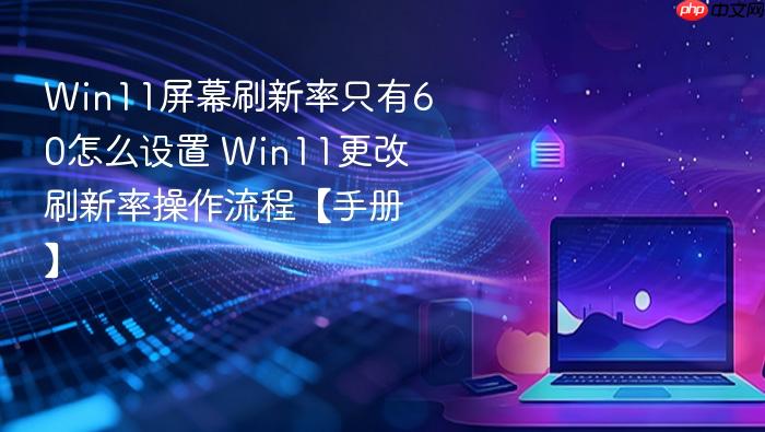 win11屏幕刷新率只有60怎么设置 win11更改刷新率操作流程【手册】