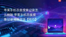苹果手机百度搜索记录怎么删除 苹果手机百度搜索记录清除方法【技巧】