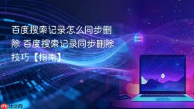 百度搜索记录怎么同步删除 百度搜索记录同步删除技巧【指南】