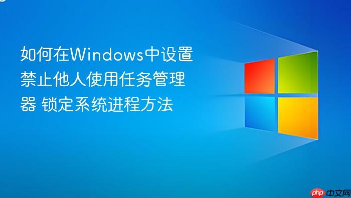 如何在windows中设置禁止他人使用任务管理器 锁定系统进程方法