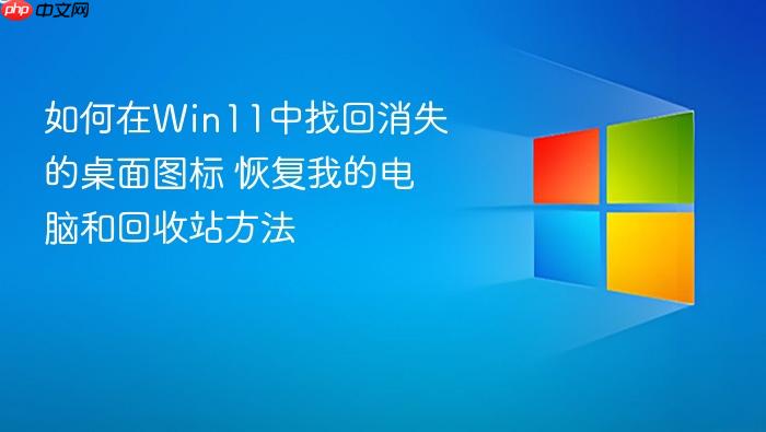 如何在win11中找回消失的桌面图标 恢复我的电脑和回收站方法
