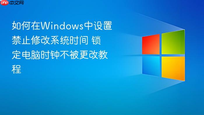如何在windows中设置禁止修改系统时间 锁定电脑时钟不被更改教程