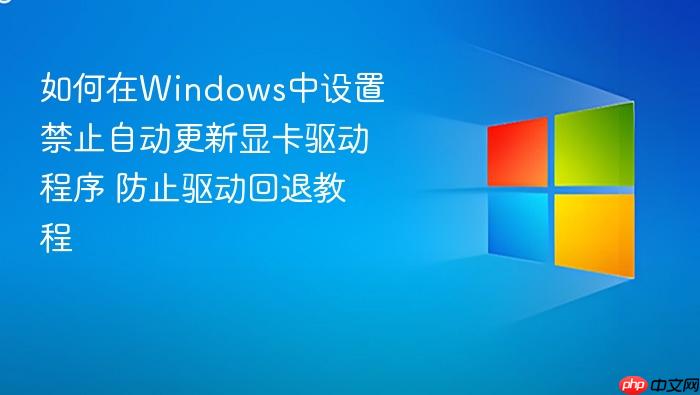 如何在windows中设置禁止自动更新显卡驱动程序 防止驱动回退教程