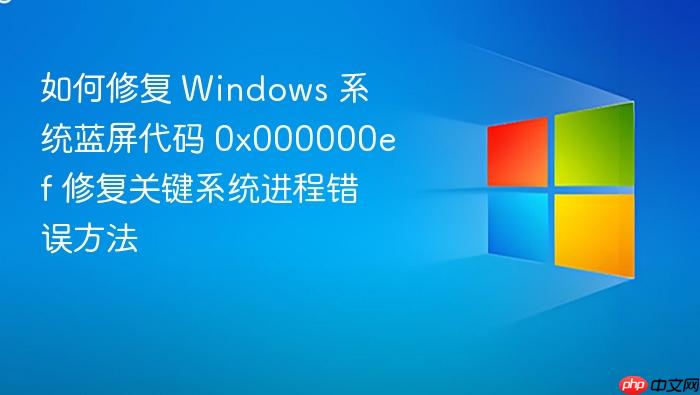 如何修复 windows 系统蓝屏代码 0x000000ef 修复关键系统进程错误方法