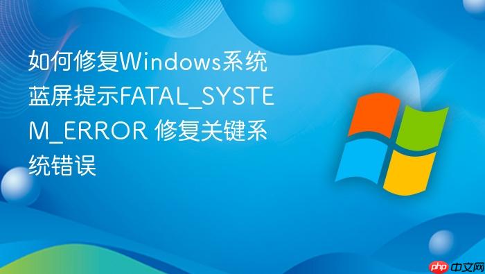 如何修复windows系统蓝屏提示fatal_system_error 修复关键系统错误