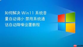 如何解决 win11 系统音量自动调小 禁用系统通话自动降噪设置教程