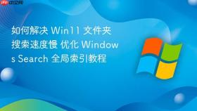 如何解决 win11 文件夹搜索速度慢 优化 windows search 全局索引教程