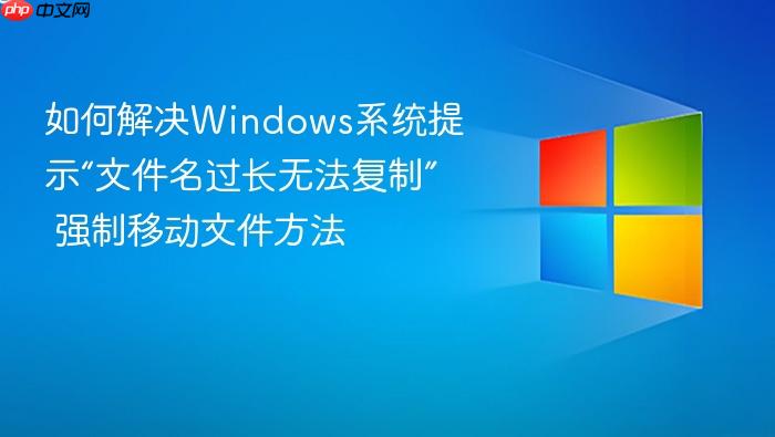 如何解决windows系统提示“文件名过长无法复制” 强制移动文件方法