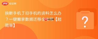 换新手机了旧手机的资料怎么办？一键搬家数据迁移全攻略【超简单】