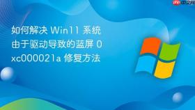 如何解决 win11 系统由于驱动导致的蓝屏 0xc000021a 修复方法