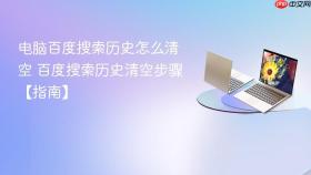 电脑百度搜索历史怎么清空 百度搜索历史清空步骤【指南】