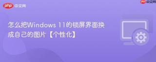 怎么把windows 11的锁屏界面换成自己的图片【个性化】