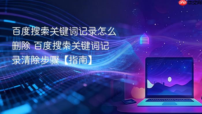百度搜索关键词记录怎么删除 百度搜索关键词记录清除步骤【指南】