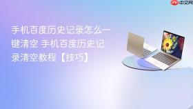 手机百度历史记录怎么一键清空 手机百度历史记录清空教程【技巧】