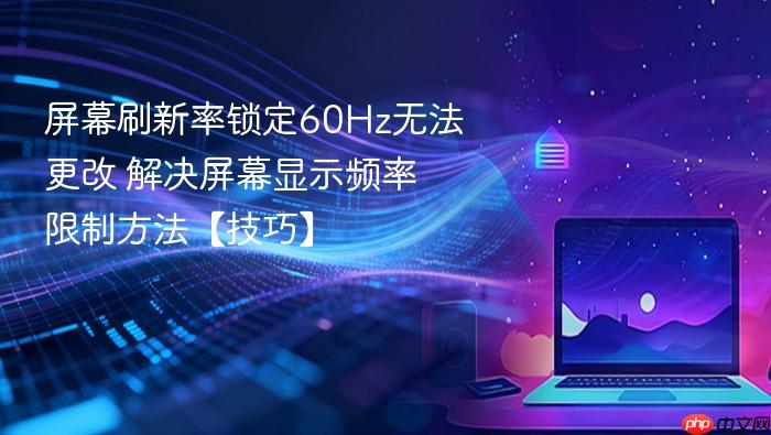 屏幕刷新率锁定60hz无法更改 解决屏幕显示频率限制方法【技巧】