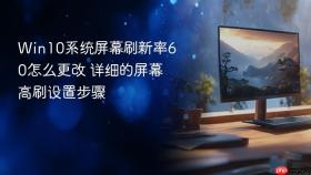 Win10系统屏幕刷新率60怎么更改 详细的屏幕高刷设置步骤