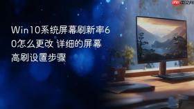 win10系统屏幕刷新率60怎么更改 详细的屏幕高刷设置步骤