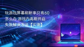 玩游戏屏幕刷新率只有60怎么办 游戏内高刷开启失效解决方法【实测】