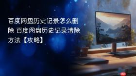 百度网盘历史记录怎么删除 百度网盘历史记录清除方法【攻略】