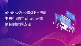 phpEnv怎么修改PHP脚本执行超时 phpEnv调整超时时间方法