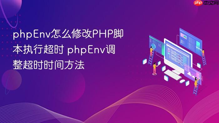phpenv怎么修改php脚本执行超时 phpenv调整超时时间方法