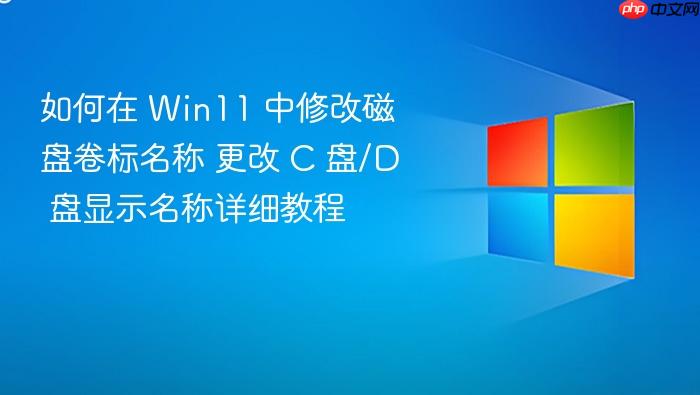 如何在 win11 中修改磁盘卷标名称 更改 c 盘/d 盘显示名称详细教程