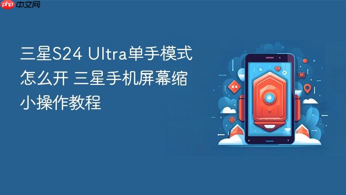 三星s24 ultra单手模式怎么开 三星手机屏幕缩小操作教程