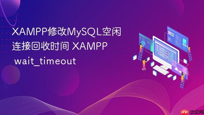 xampp修改mysql空闲连接回收时间 xampp wait_timeout