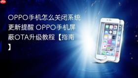 oppo手机怎么关闭系统更新提醒 oppo手机屏蔽ota升级教程【指南】