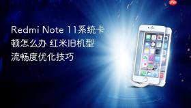 Redmi Note 11系统卡顿怎么办 红米旧机型流畅度优化技巧