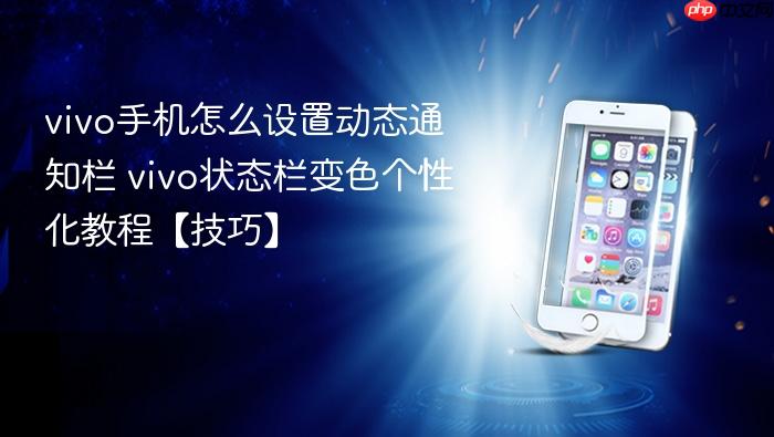 vivo手机怎么设置动态通知栏 vivo状态栏变色个性化教程【技巧】