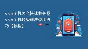 vivo手机怎么快速截长图 vivo手机超级截屏使用技巧【教程】