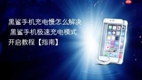 黑鲨手机充电慢怎么解决 黑鲨手机极速充电模式开启教程【指南】