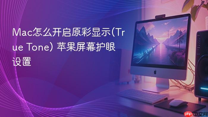 mac怎么开启原彩显示(true tone) 苹果屏幕护眼设置