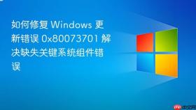 如何修复 windows 更新错误 0x80073701 解决缺失关键系统组件错误