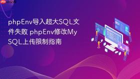 phpenv导入超大sql文件失败 phpenv修改mysql上传限制指南