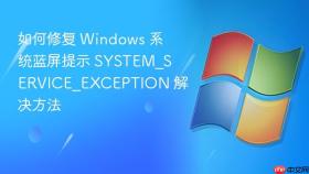 如何修复 windows 系统蓝屏提示 system_service_exception 解决方法