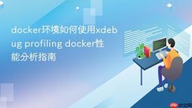 docker环境如何使用xdebug profiling docker性能分析指南