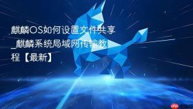 麒麟OS如何设置文件共享_麒麟系统局域网传输教程【最新】