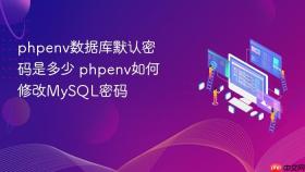 phpenv数据库默认密码是多少 phpenv如何修改mysql密码