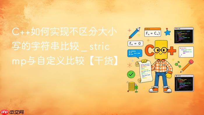 c++如何实现不区分大小写的字符串比较 _ stricmp与自定义比较【干货】