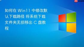 如何在 win11 中修改默认下载路径 将系统下载文件夹无损移出 c 盘教程